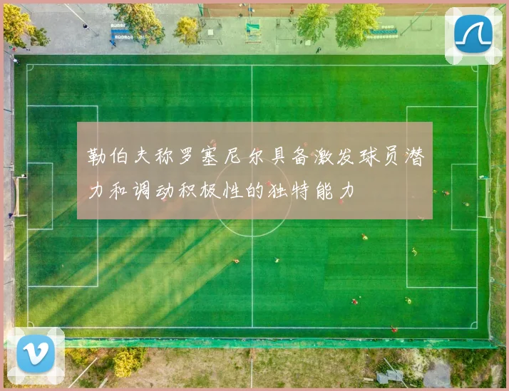 勒伯夫称罗塞尼尔具备激发球员潜力和调动积极性的独特能力