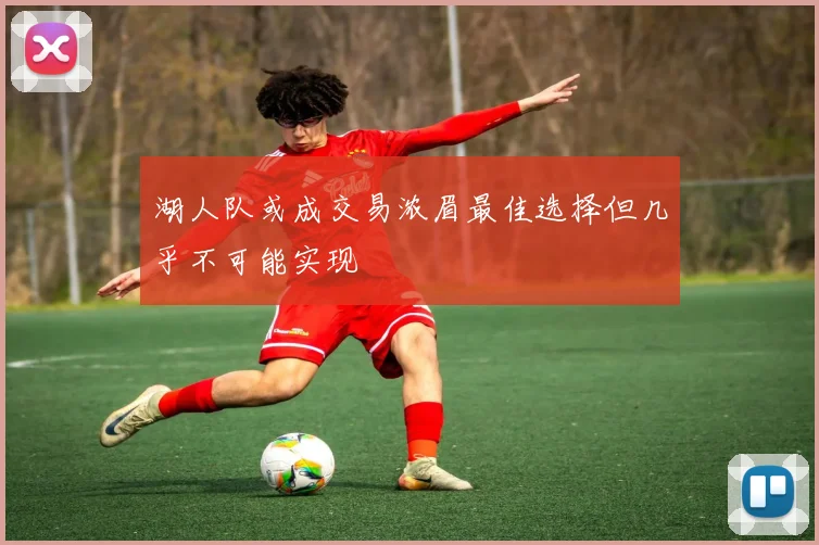 湖人队或成交易浓眉最佳选择但几乎不可能实现