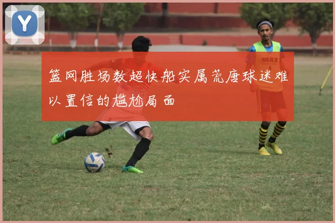 篮网胜场数超快船实属荒唐球迷难以置信的尴尬局面