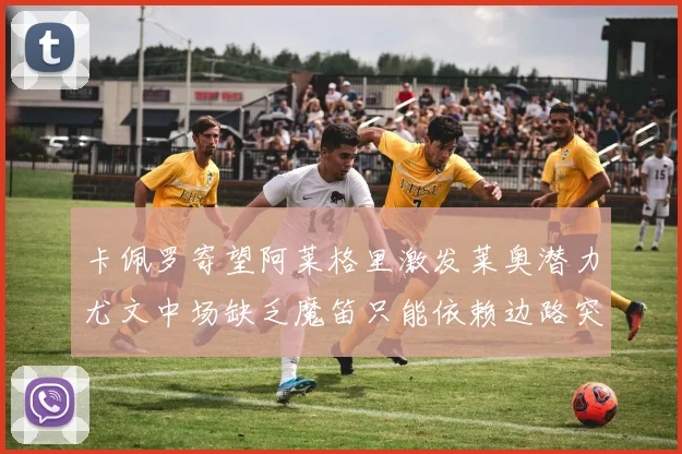 卡佩罗寄望阿莱格里激发莱奥潜力尤文中场缺乏魔笛只能依赖边路突破