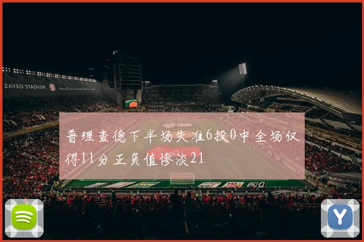 普理查德下半场失准6投0中全场仅得11分正负值惨淡21