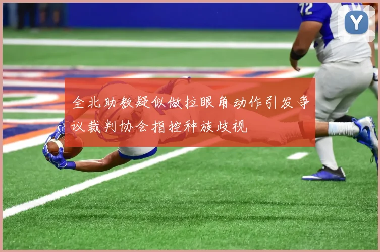 全北助教疑似做拉眼角动作引发争议裁判协会指控种族歧视