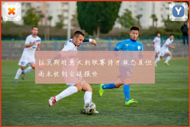 拉莫斯对意大利联赛持开放态度但尚未收到合适报价