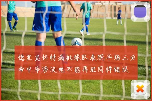 德里克怀特痛批球队表现半场三分命中率惨淡绝不能再犯同样错误