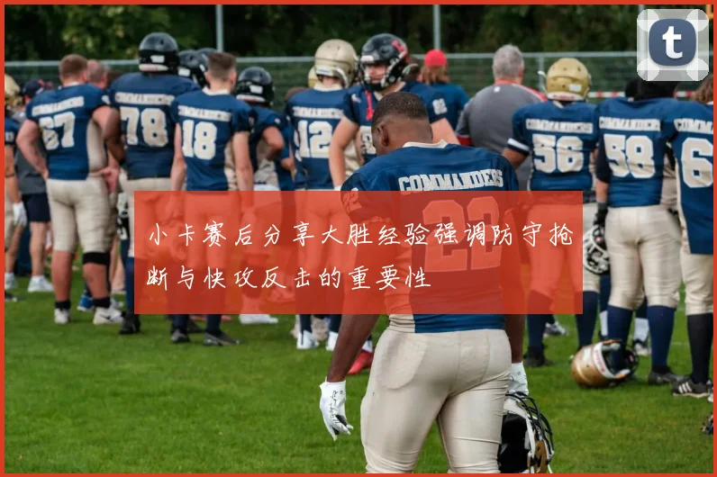 小卡赛后分享大胜经验强调防守抢断与快攻反击的重要性