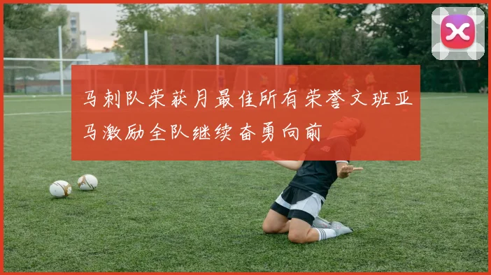 马刺队荣获月最佳所有荣誉文班亚马激励全队继续奋勇向前