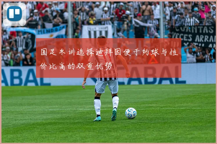 国足冬训选择迪拜因便于约球与性价比高的双重优势