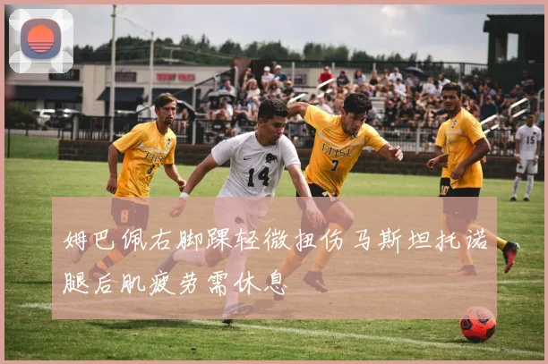 姆巴佩右脚踝轻微扭伤马斯坦托诺腿后肌疲劳需休息