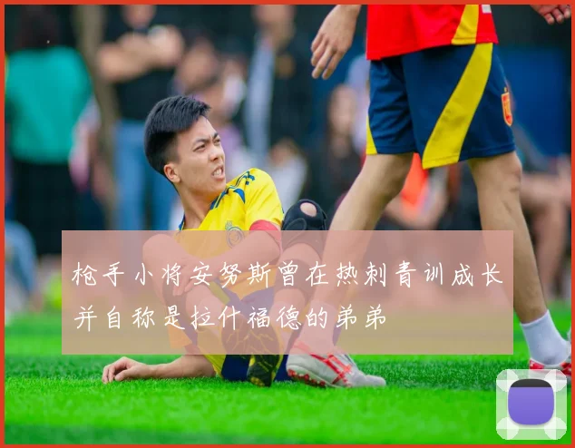 枪手小将安努斯曾在热刺青训成长并自称是拉什福德的弟弟