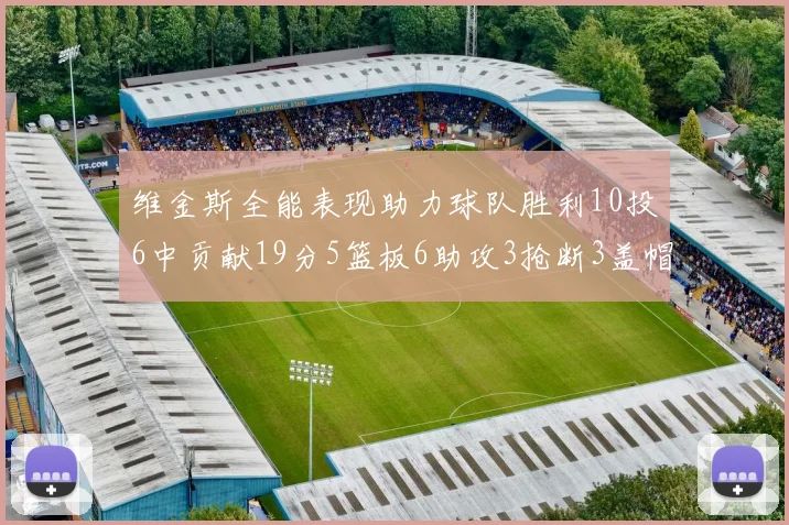维金斯全能表现助力球队胜利10投6中贡献19分5篮板6助攻3抢断3盖帽正负值高达28