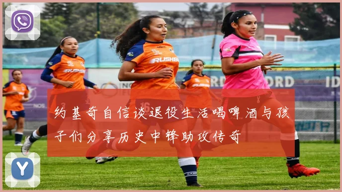 约基奇自信谈退役生活喝啤酒与孩子们分享历史中锋助攻传奇