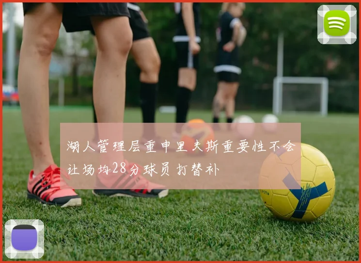 湖人管理层重申里夫斯重要性不会让场均28分球员打替补