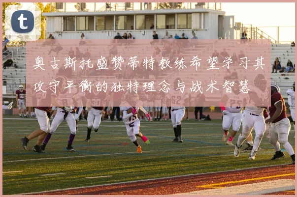 奥古斯托盛赞蒂特教练希望学习其攻守平衡的独特理念与战术智慧