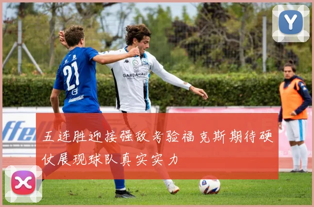 五连胜迎接强敌考验福克斯期待硬仗展现球队真实实力